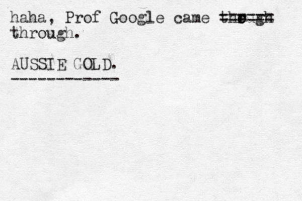 haha, Prof Google came the r r ough ====== through. AUSSIE GOLD. ------------
