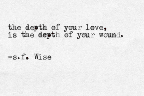 the depth of your love, is the depth of your wound. -s.f. Wise