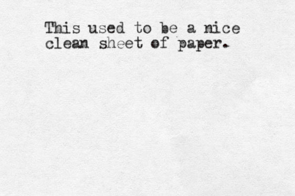 This used to be a nice clean sheet of paper. 
