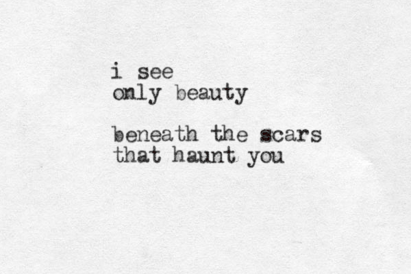 i see only beauty beneath the scars that haunt you 