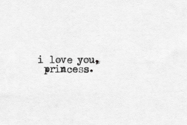 i love you, princess. 