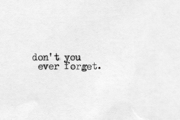 don't you ever forget.