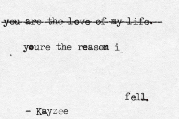 you are the love of my life. ------------------------------ youre the reason i fell . - Kayzee