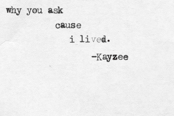 why you ask cause i lived. -Kayzee