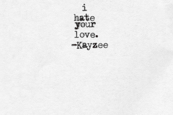 i hate your love. -Kayzee