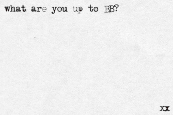 what are you up to BB? xx 