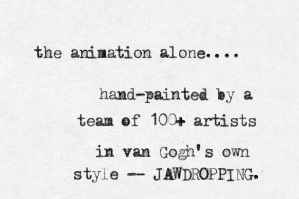 the animation alone.... hand-painted by a team of 100+ artists in van Gogh's own style -- JAWDROPPING. 