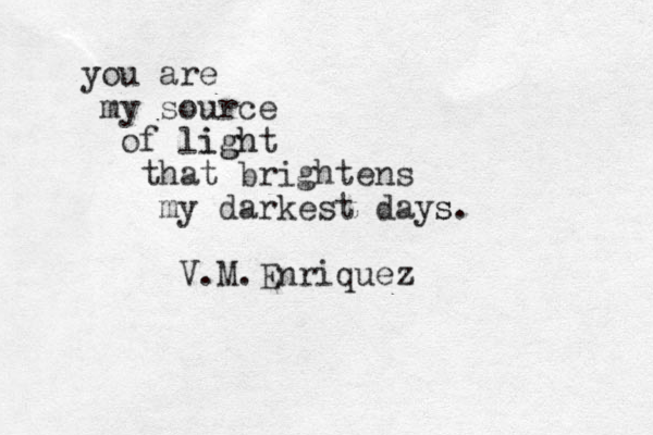 you are my source of light igh that brightens my darkest days s. V.M.Enriquez