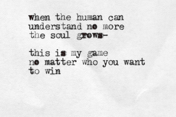 when the human can understand no more the soul grows- this is my game no matter who you want to win 