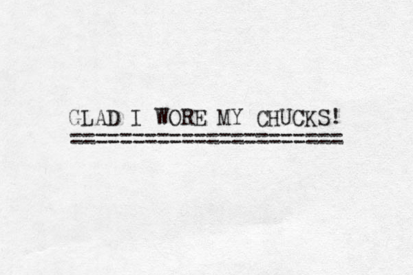 GLAD I WORE MY CHUCKS! ====================== 