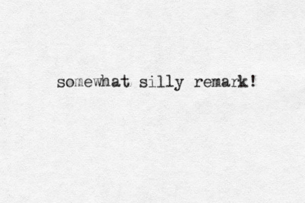 somewhat silly remark! 