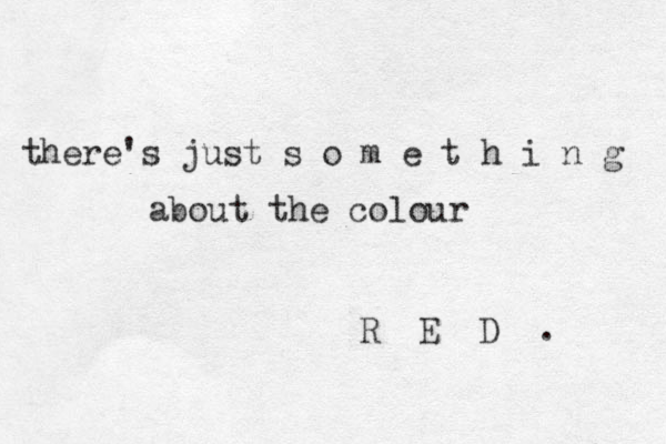 there's just s o m e t h i n g about the colour R E D . 