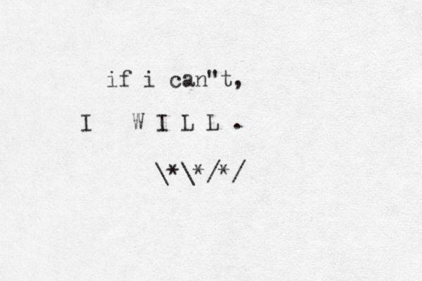 if i can"t, I W I L L . \*\*/*/ 