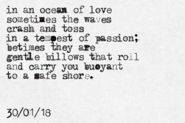 in an ocean of love sometimes the waves crash and toss in a temoest of p p passion; betimes they are gentle billows that roll and carry you buoyant to a safe shore. 30/01/18
