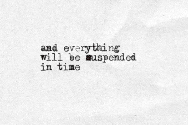 and everything will be suspended in time