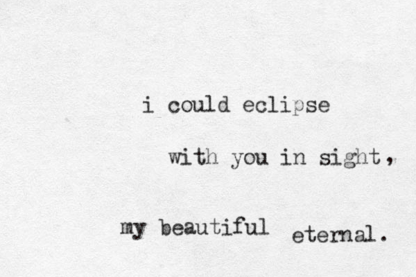 i could eclipse with you in sight my beautiful , eternal. 