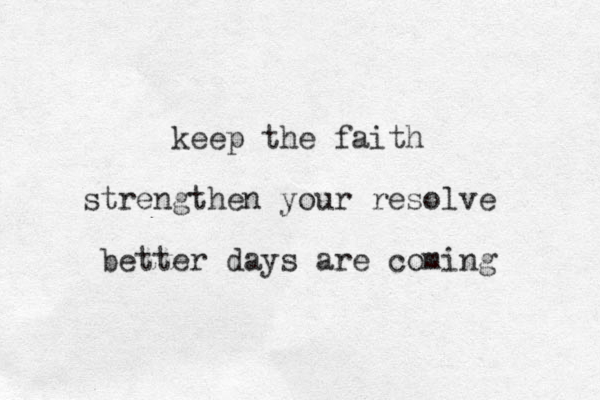 keep the faith strengthen your resolve better days are coming 