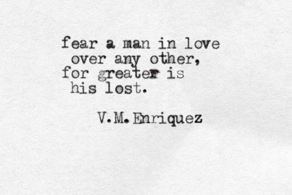 fear a man in love over any other, for greater is his lost. V.M.Enriquez z z 