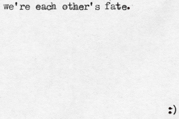 we're each other's fate. :) 