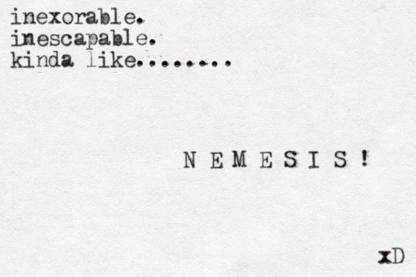 inexorable. inescapable. kinda like........ N E M E S I S ! xD 