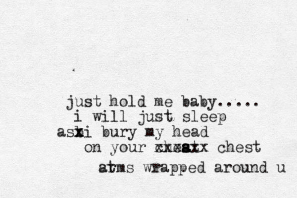 just hold me baby..... i will just sleep asbi bury x x x x my head on your cheat s s a xxxxxx chest st arms wrapped around u 