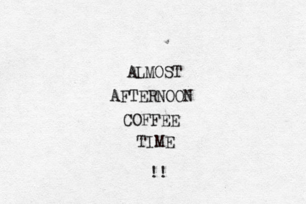 ALMOST AFTERNOON COFFEE TIME !! 