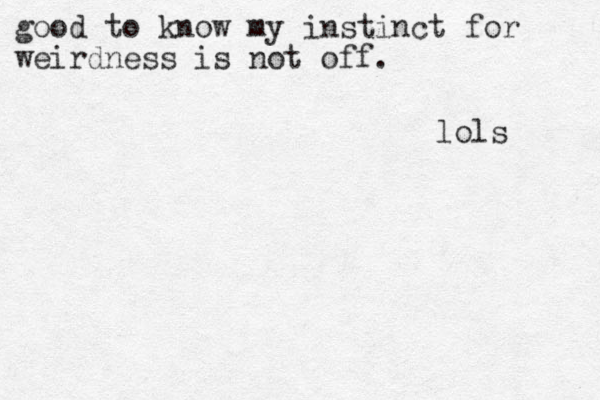 good to know my instinct for weirdness is not off. lols 