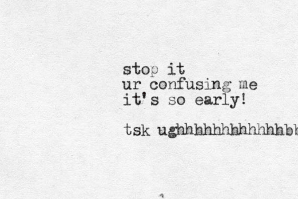 stop it ur confusing me it's so early! tsk ughhhhhhhhhhhhbbb 