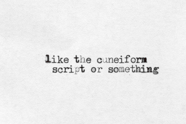 like the cuneiform script or something 