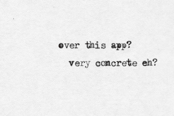 over this app? very concrete eh? 