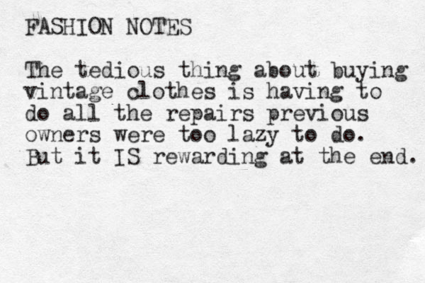 FASHION NOTES The tedious thing about buying vintage clothes is having to do all the repairs previous owners were too lazy to do. But it IS rewarding at the end. 
