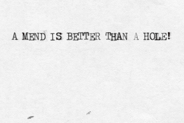 A MEND IS BETTER THAN A HOLE! 