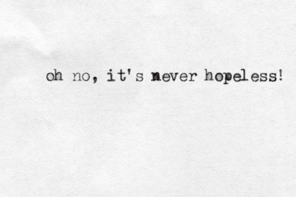 oh no, it's never hopeless! 