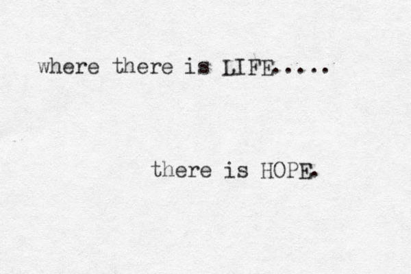 where there is LIFE..... there is HOPE. 