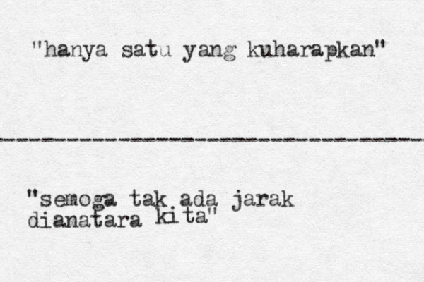 ----------------------------------- "hanya satu yang kuharapkan" "semoga tak ada jarak dianatara kita"