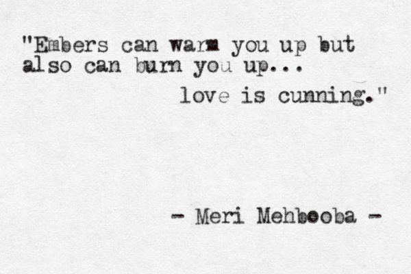 "Embers can warm you up but also can burn you up... love is cunning." - Meri Mehbooba - 