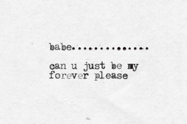 babe.............. can u just be my forever please