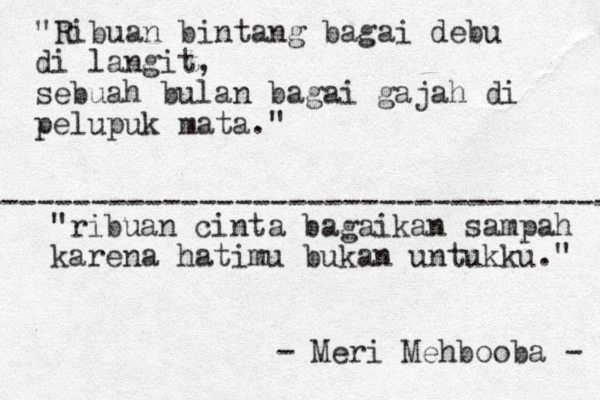 ----------------------------------- "Ribuan bintang bagai debu di langit, sebuah bulan bagai gajah di pelupuk mata." "ribuan cinta bagaikan sampah karena hatimu bukan untukku." - Meri Mehbooba - 