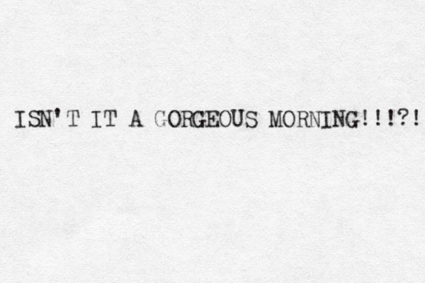 ISN'T IT A GORGEOUS MORNING!!!?! 