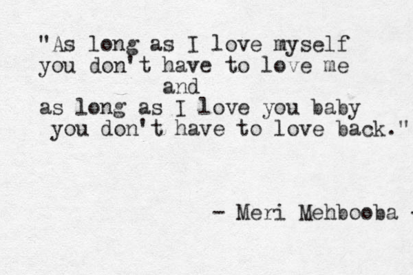 "As long as I love myself you don't have to love me and as long as I love you baby you don't have to love back." - Meri Mehbooba - 
