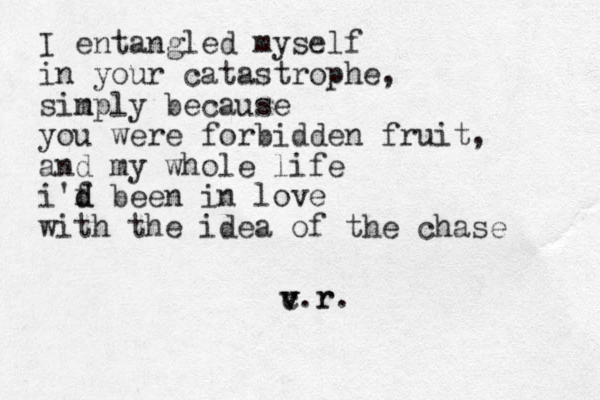 I entangled myself in your catastrophe, sin mply because you were forbidden fruit, and my whole life i'f d d been in love with the idea of the chase c v v v.r r. 