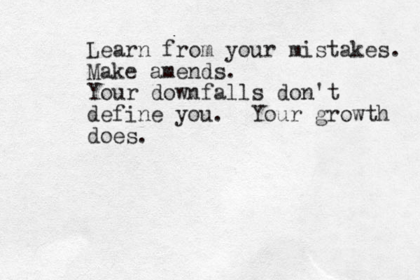 Learn from your mistakes. Make amends. Your downfalls don't define you. Your growth does.