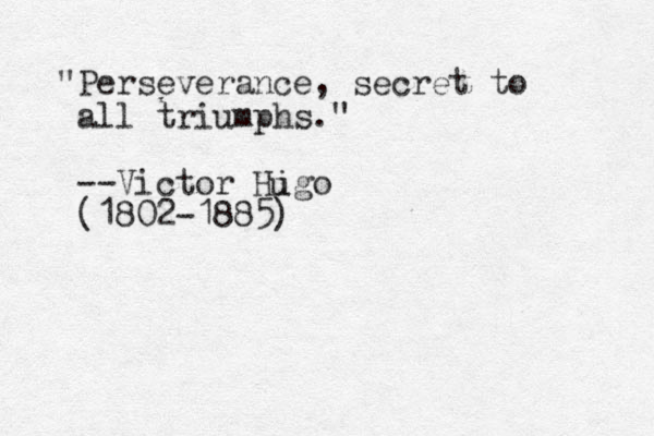 "Perseverance, secret to all triumphs." --Victor Higo (1802-1885) u 