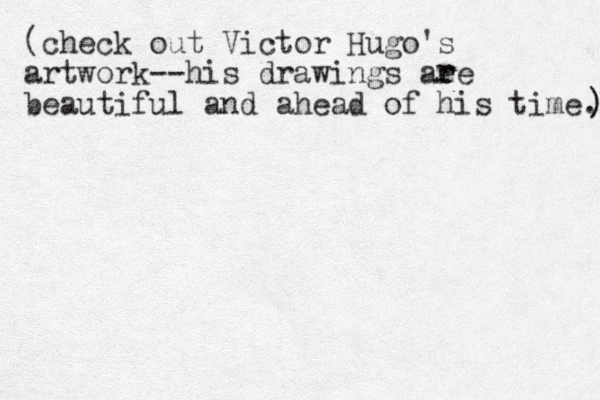 (check out Victor Hugo's artwork--his drawings aee beautiful and ahead of his time.) ) ) r r 