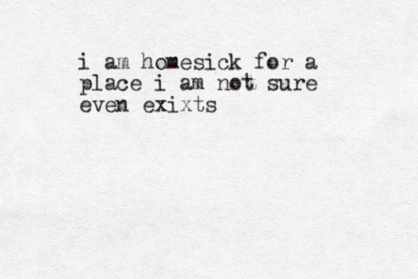 i am homesick for a place i am not sure even exixts
