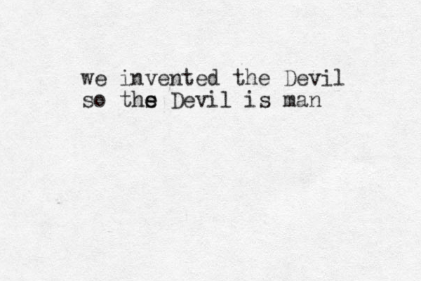 we invented the Devil so ths e e Devil is man