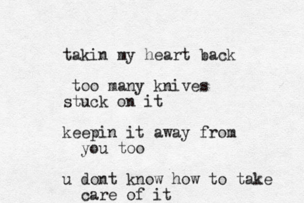 takin my heart back too many knives stuck on it keepin it away from you too u dont know how to take care of it