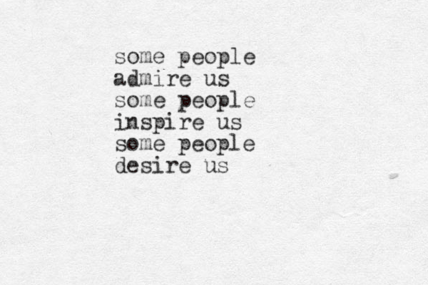 some people admire us some people inspire us some people desire us