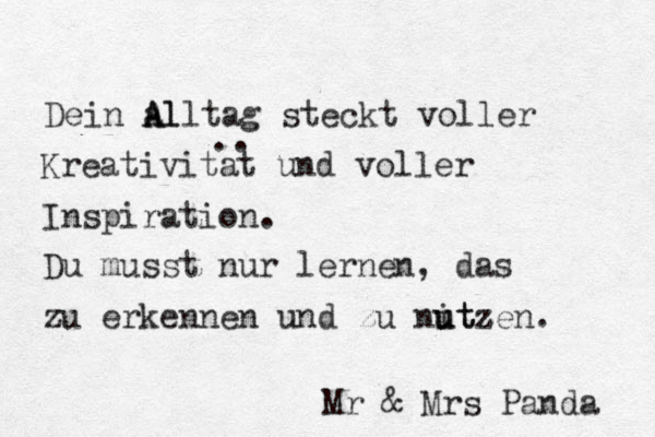 Dein a l A Alltag steckt voller Kreativitat und voller Inspiration. Du musst nur lernen, das zu erkennen un d zu nitz u utzen. Mr & Mrs Panda .. 