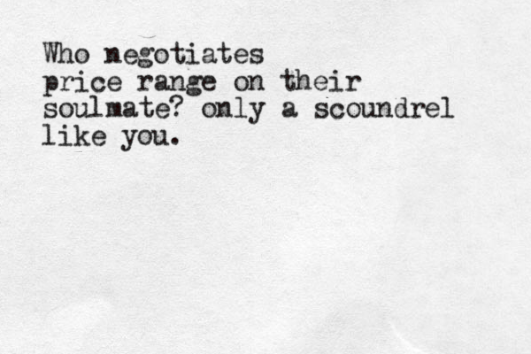 Who negotiates price range on their soulmate? only a scoundrel like you.